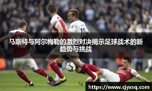 马斯特与阿尔梅勒的激烈对决揭示足球战术的新趋势与挑战