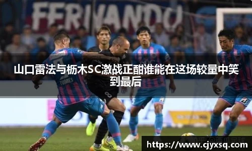 山口雷法与枥木SC激战正酣谁能在这场较量中笑到最后