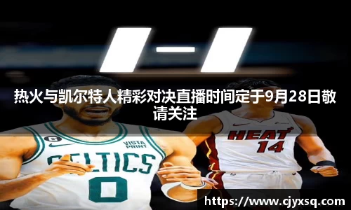 热火与凯尔特人精彩对决直播时间定于9月28日敬请关注